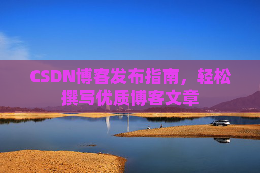 CSDN博客发布指南，轻松撰写优质博客文章